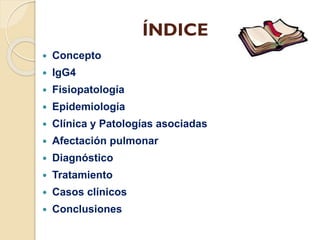 ÍNDICE


Concepto



IgG4



Fisiopatología



Epidemiología



Clínica y Patologías asociadas



Afectación pulmona...