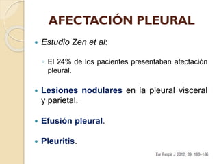 AFECTACIÓN PLEURAL


Estudio Zen et al:
◦ El 24% de los pacientes presentaban afectación
pleural.



Lesiones nodulares ...
