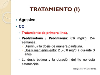 TRATAMIENTO (I)


Agresivo.



CC:
◦ Tratamiento de primera línea.
◦ Prednisolona / Prednisona: 0’6 mg/kg, 2-4
semanas.
...