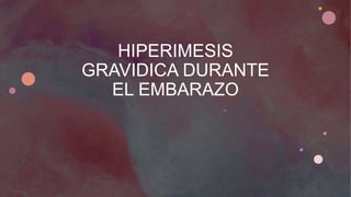 HIPERIMESIS
GRAVIDICA DURANTE
EL EMBARAZO
 