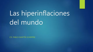 Las hiperinflaciones
del mundo
CR. PABLO MARTÍN SCARPINI
 