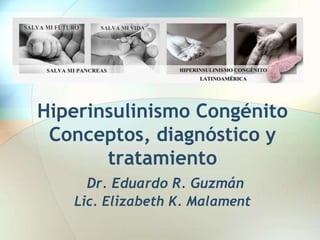 Hiperinsulinismo Congénito
 Conceptos, diagnóstico y
       tratamiento
     Dr. Eduardo R. Guzmán
   Lic. Elizabeth K. Malament
 