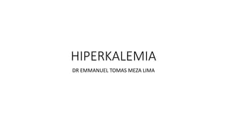 HIPERKALEMIA
DR EMMANUEL TOMAS MEZA LIMA
 