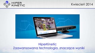 HiperKinetic
Zaawansowana technologia, znaczące wyniki
Kwiecień 2014
 