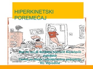 HIPERKINETSKI
POREMEĆAJ
Ass mr sci.dr Svetlana Ivanović Kovačević
psihijatar
Centar za dečiju i adolescentnu psihijatriju
KC Vojvodine
 