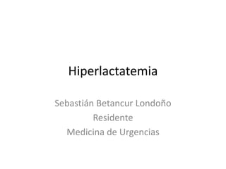 Hiperlactatemia
Sebastián Betancur Londoño
Residente
Medicina de Urgencias

 