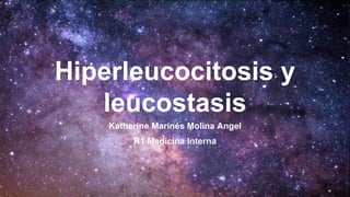 Hiperleucocitosis y
leucostasis
Katherine Marinés Molina Angel
R1 Medicina Interna
 