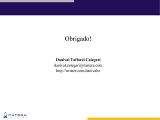 Obrigado!


 Danival Taffarel Calegari
danival.calegari@matera.com
 http://twitter.com/danivaltc
 