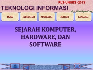 PLS-UNNES -2013
pls.1.13044@gmail.com
SK/KD

INDIKATOR

APERSEPSI

MATERI

SEJARAH KOMPUTER,
HARDWARE, DAN
SOFTWARE

EVALUASI

 