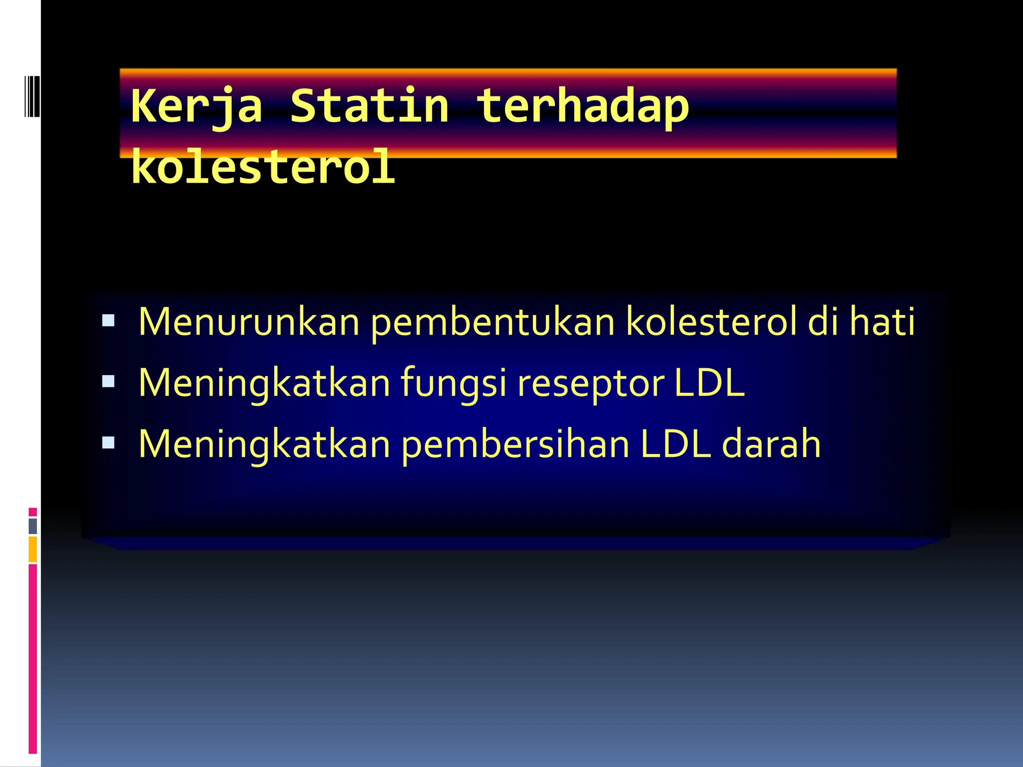Kerja Statin terhadap
kolesterol
 Menurunkan pembentukan kolesterol di hati
 Meningkatkan fungsi reseptor LDL
 Meningkatkan pembersihan LDL darah
 