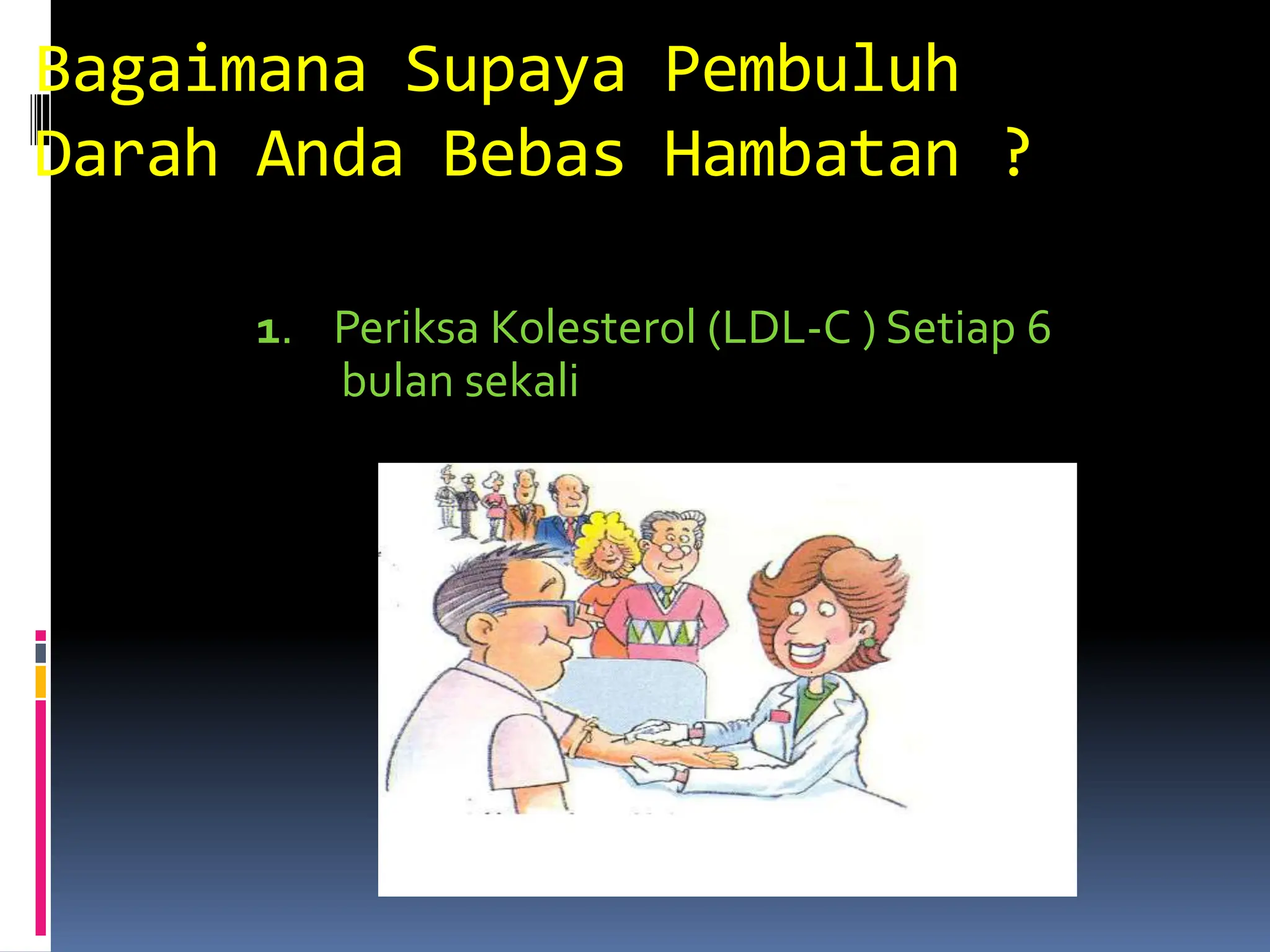 Bagaimana Supaya Pembuluh
Darah Anda Bebas Hambatan ?
1. Periksa Kolesterol (LDL-C ) Setiap 6
bulan sekali
 