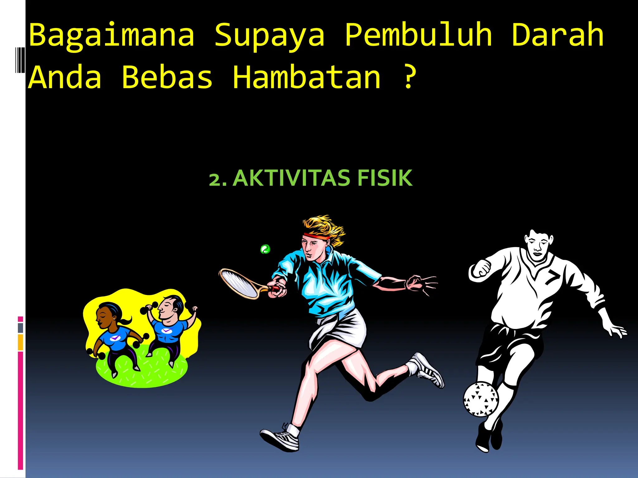 Bagaimana Supaya Pembuluh Darah
Anda Bebas Hambatan ?
2. AKTIVITAS FISIK
 