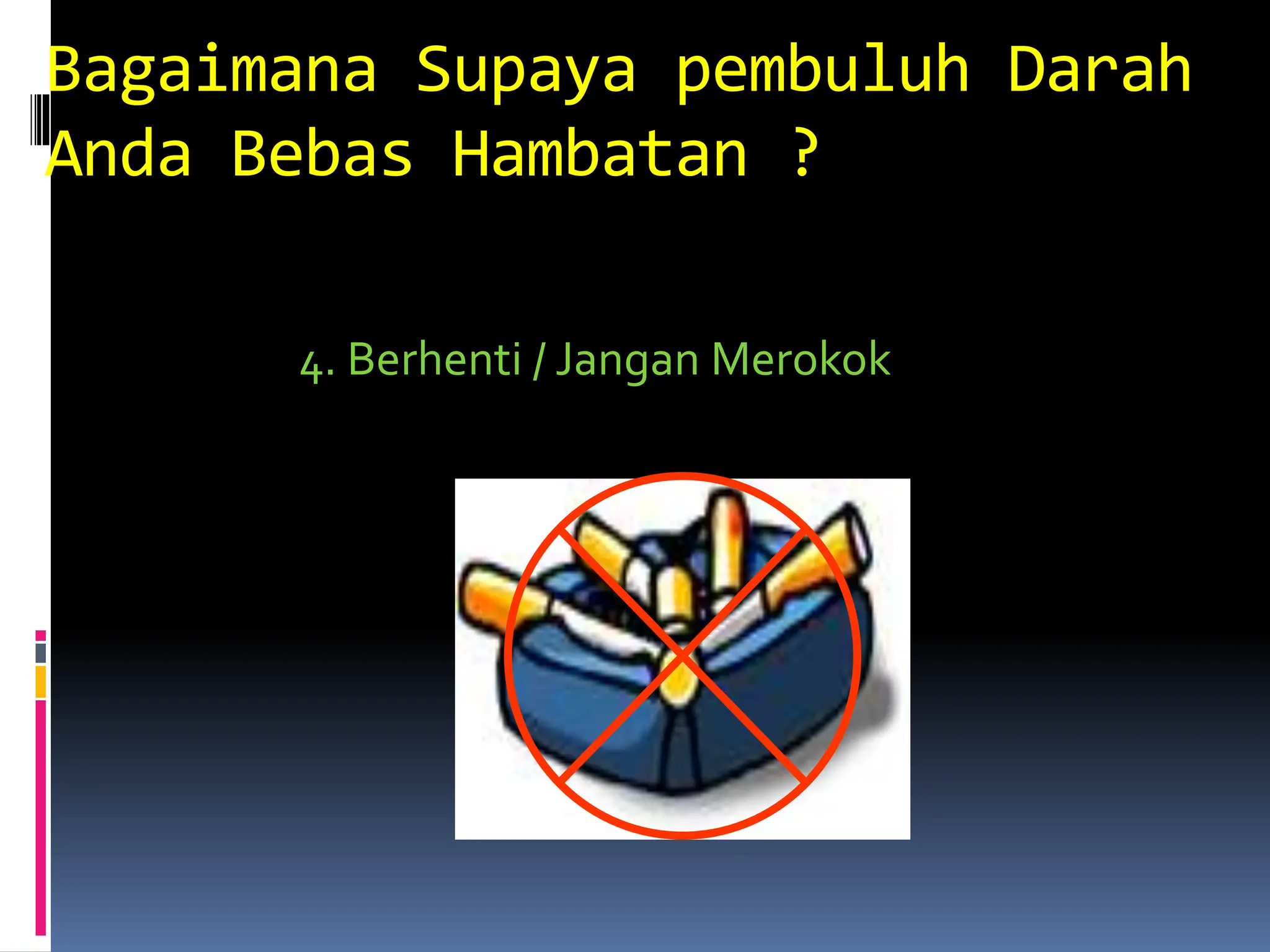 Bagaimana Supaya pembuluh Darah
Anda Bebas Hambatan ?
4. Berhenti / Jangan Merokok
 