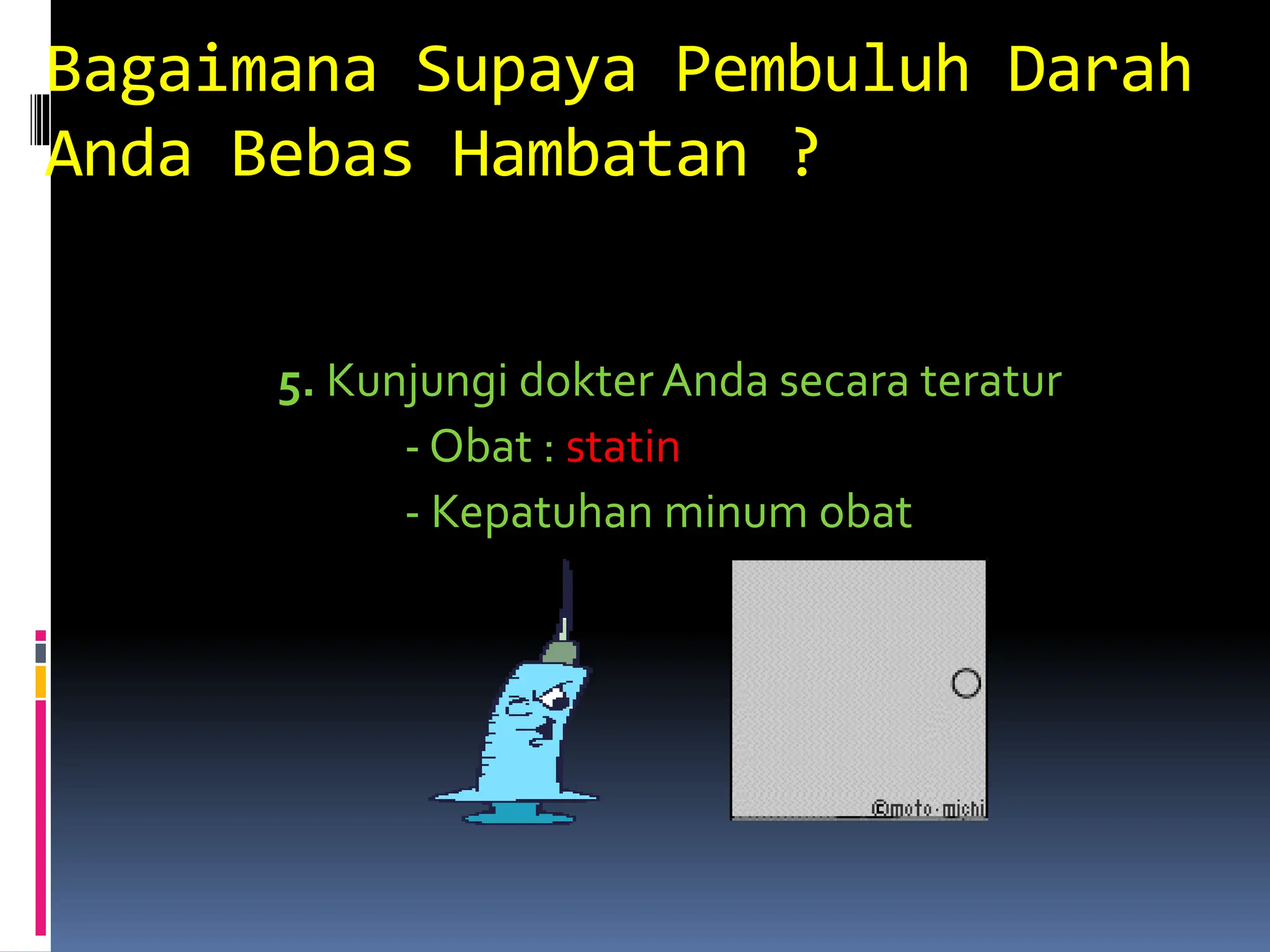 Bagaimana Supaya Pembuluh Darah
Anda Bebas Hambatan ?
5. Kunjungi dokter Anda secara teratur
- Obat : statin
- Kepatuhan minum obat
 