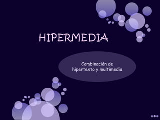 HIPERMEDIA Combinación de hipertexto y multimedia  