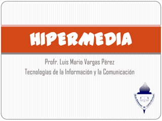 HIPERMEDIA
        Profr. Luis Mario Vargas Pérez
Tecnologías de la Información y la Comunicación
 