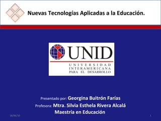 Nuevas Tecnologías Aplicadas a la Educación. Presentado por:  Georgina Buitrón Farías Profesora:  Mtra .   Silvia   Esthela Rivera Alcalá Maestría en Educación  18/06/10 