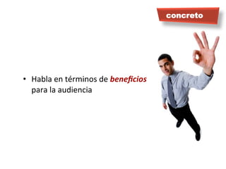 •  Habla	
  en	
  términos	
  de	
  beneﬁcios	
  
para	
  la	
  audiencia	
  
concreto
 