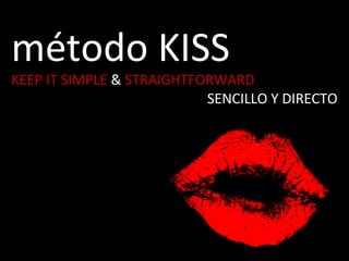 método	
  KISS	
  
KEEP	
  IT	
  SIMPLE	
  &	
  STRAIGHTFORWARD	
  
SENCILLO	
  Y	
  DIRECTO	
  
	
  
	
  
 