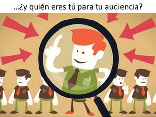 …¿y	
  quién	
  eres	
  tú	
  para	
  tu	
  audiencia?	
  
 