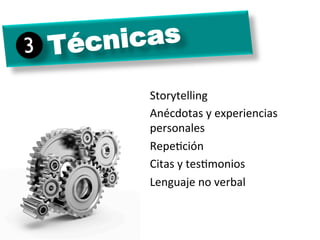 Técnicas3
Storytelling	
  
Anécdotas	
  y	
  experiencias	
  
personales	
  
RepeJción	
  
Citas	
  y	
  tesJmonios	
  
Lenguaje	
  no	
  verbal	
  
	
  
	
  
	
  
 