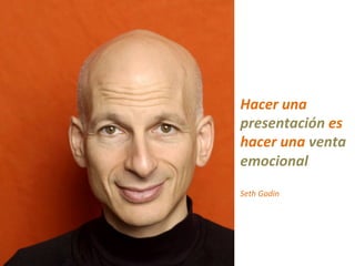  
Hacer	
  una	
  
presentación	
  es	
  
hacer	
  una	
  venta	
  
emocional	
  
	
  
Seth	
  Godin	
  
 