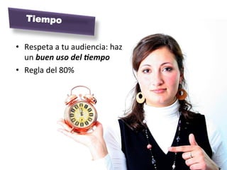 •  Respeta	
  a	
  tu	
  audiencia:	
  haz	
  
un	
  buen	
  uso	
  del	
  >empo	
  	
  
•  Regla	
  del	
  80%	
  
Tiempo
 
