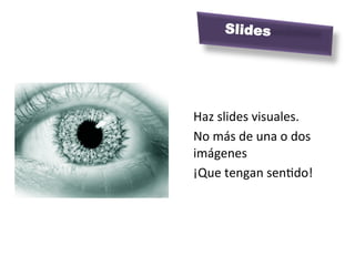  
Haz	
  slides	
  visuales.	
  	
  
No	
  más	
  de	
  una	
  o	
  dos	
  
imágenes	
  
¡Que	
  tengan	
  senJdo!	
  
	
  
Slides
 