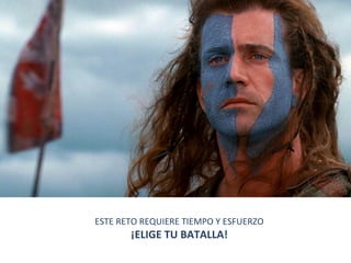 ESTE	
  RETO	
  REQUIERE	
  TIEMPO	
  Y	
  ESFUERZO	
  
¡ELIGE	
  TU	
  BATALLA!	
  
 