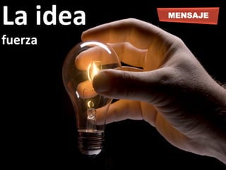 La	
  idea	
  
fuerza	
  
MENSAJE
 