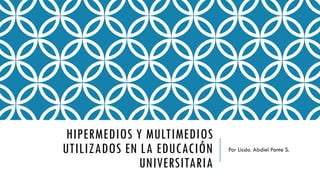HIPERMEDIOS Y MULTIMEDIOS
UTILIZADOS EN LA EDUCACIÓN
UNIVERSITARIA
Por Licdo. Abdiel Ponte S.
 