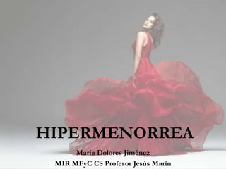 HIPERMENORREA 
María Dolores Jiménez 
MIR MFyC CS Profesor Jesús Marín 
 