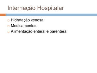 Internação Hospitalar
   Hidratação venosa;
   Medicamentos;
   Alimentação enteral e parenteral
 
