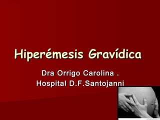 Hiperémesis GravídicaHiperémesis Gravídica
Dra Orrigo Carolina .Dra Orrigo Carolina .
Hospital D.F.SantojanniHospital D.F.Santojanni
 