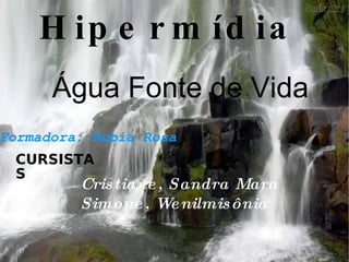 Água Fonte de Vida  Hipermídia   Formadora: Rubia Rosa  Cristiane, Sandra Mara  Simone, Wenilmisônia CURSISTAS 