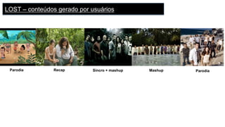 Parodia Recap Sincro + mashup Mashup Parodia
LOST – conteúdos gerado por usuários
 
