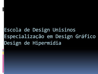 Escola de Design Unisinos
Especialização em Design Gráfico
Design de Hipermídia
 