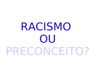 RACISMO  OU PRECONCEITO? 