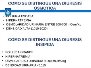 POLIURIA ESCASA HIPERNATREMIA OSMOLARIDAD URINARIA ENTRE 300-700 mOsm/Kg DENSIDAD ALTA (1010-1020) POLIURIA GRANDE  HIPERNATREMIA OSMOLARIDAD URINARIA < 300 mOsm/Kg DENSIDAD URINARIA <1010 