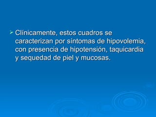 Clínicamente, estos cuadros se caracterizan por síntomas de hipovolemia, con presencia de hipotensión, taquicardia y sequedad de piel y mucosas. 