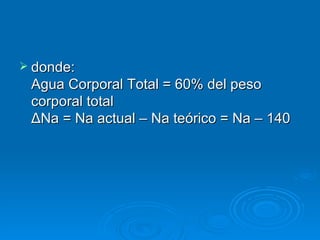 donde:  Agua Corporal Total = 60% del peso corporal total ΔNa = Na actual – Na teórico = Na – 140 