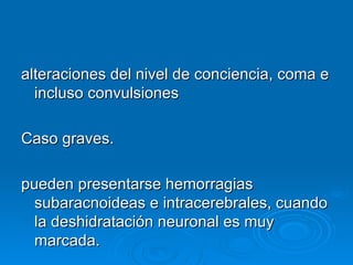 alteraciones del nivel de conciencia, coma e incluso convulsiones Caso graves. pueden presentarse hemorragias subaracnoideas e intracerebrales, cuando la deshidratación neuronal es muy marcada. 