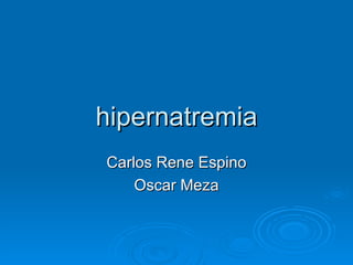 hipernatremia
Carlos Rene Espino
    Oscar Meza
 