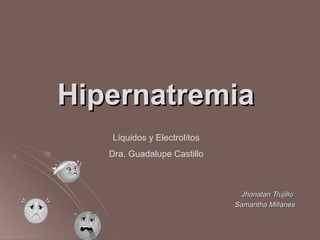 Hipernatremia
   Líquidos y Electrolítos
   Dra. Guadalupe Castillo



                               Jhonatan Trujillo
                             Samantha Millanes
 