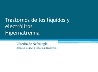 Trastornos de los líquidos y
electrólitos
Hipernatremia
Cátedra de Nefrología
Juan Gilson Galarza Galarza
 