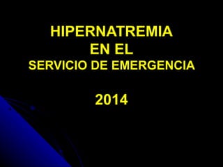 HIPERNATREMIA 
EN EL 
SERVICIO DE EMERGENCIA 
2014 
 