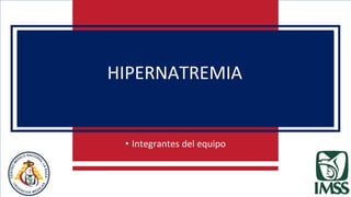 • Integrantes del equipo
HIPERNATREMIA
 