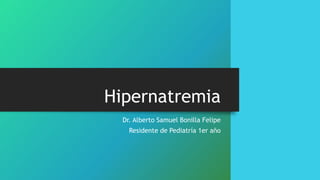 Hipernatremia
Dr. Alberto Samuel Bonilla Felipe
Residente de Pediatría 1er año
 