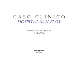 C A S O  C L I N I C O Hospital San Eloy -Medicina Interna- 6º Planta Armando Jurado Fortoul MIR 1º año F&C 
