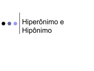 Hiperônimo e 
Hipônimo 
 